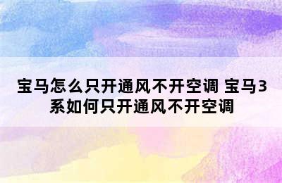 宝马怎么只开通风不开空调 宝马3系如何只开通风不开空调